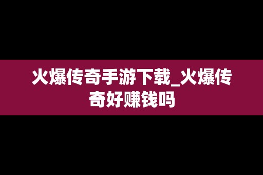 火爆传奇手游下载_火爆传奇好赚钱吗