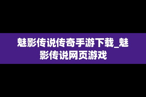 魅影传说传奇手游下载_魅影传说网页游戏