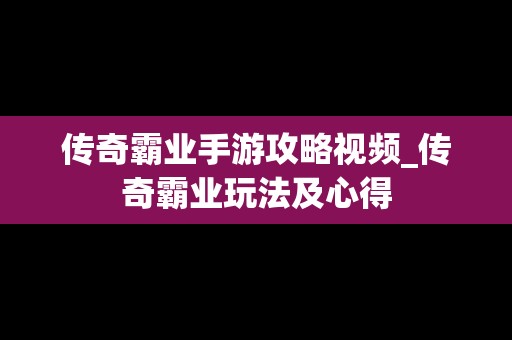 传奇霸业手游攻略视频_传奇霸业玩法及心得