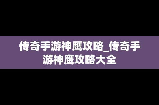 传奇手游神鹰攻略_传奇手游神鹰攻略大全