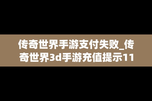 传奇世界手游支付失败_传奇世界3d手游充值提示1138