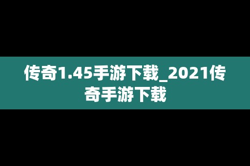 传奇1.45手游下载_2021传奇手游下载