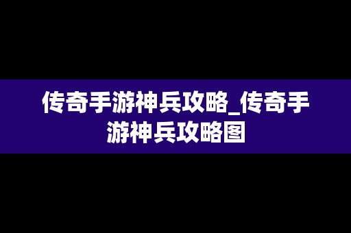 传奇手游神兵攻略_传奇手游神兵攻略图