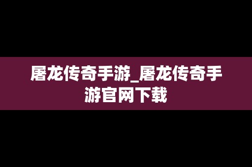屠龙传奇手游_屠龙传奇手游官网下载