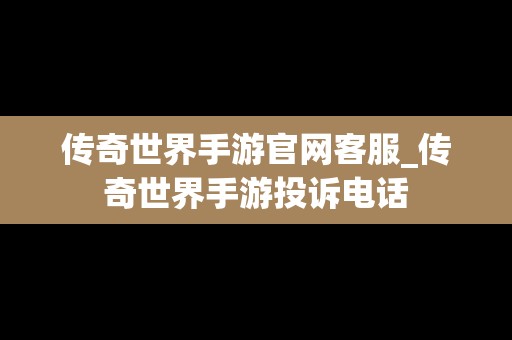 传奇世界手游官网客服_传奇世界手游投诉电话