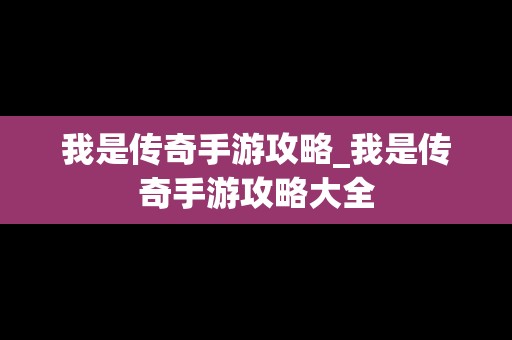 我是传奇手游攻略_我是传奇手游攻略大全