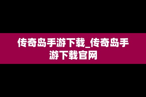 传奇岛手游下载_传奇岛手游下载官网