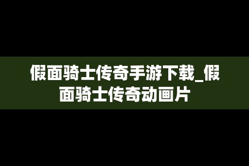 假面骑士传奇手游下载_假面骑士传奇动画片