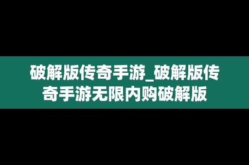破解版传奇手游_破解版传奇手游无限内购破解版