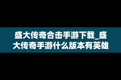 盛大传奇合击手游下载_盛大传奇手游什么版本有英雄合击