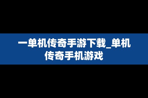 一单机传奇手游下载_单机传奇手机游戏