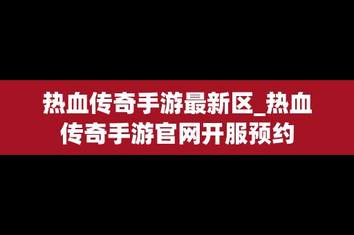热血传奇手游最新区_热血传奇手游官网开服预约