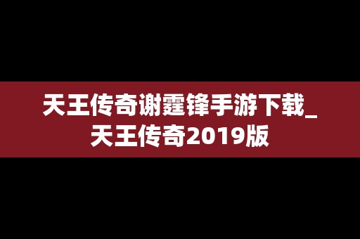 天王传奇谢霆锋手游下载_天王传奇2019版