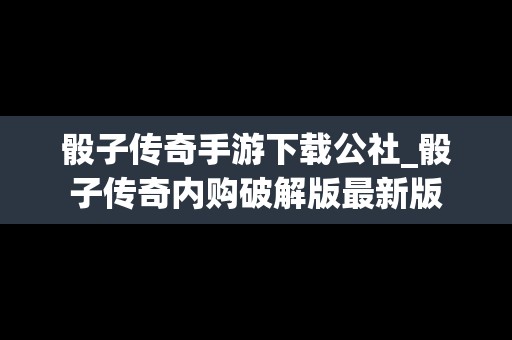 骰子传奇手游下载公社_骰子传奇内购破解版最新版