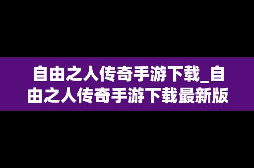 自由之人传奇手游下载_自由之人传奇手游下载最新版