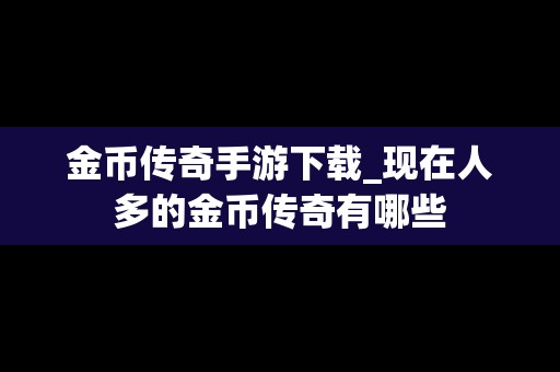 金币传奇手游下载_现在人多的金币传奇有哪些