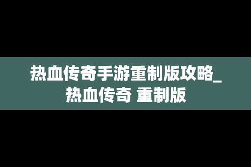热血传奇手游重制版攻略_热血传奇 重制版