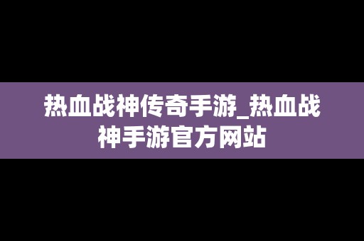 热血战神传奇手游_热血战神手游官方网站