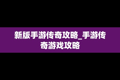 新版手游传奇攻略_手游传奇游戏攻略