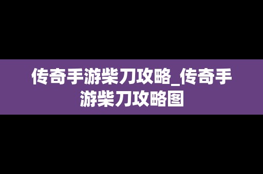 传奇手游柴刀攻略_传奇手游柴刀攻略图