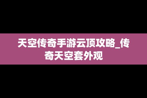 天空传奇手游云顶攻略_传奇天空套外观