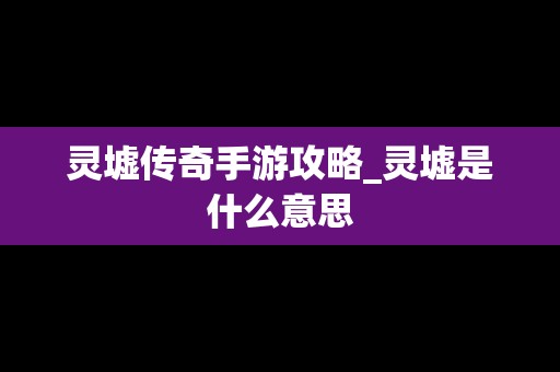 灵墟传奇手游攻略_灵墟是什么意思