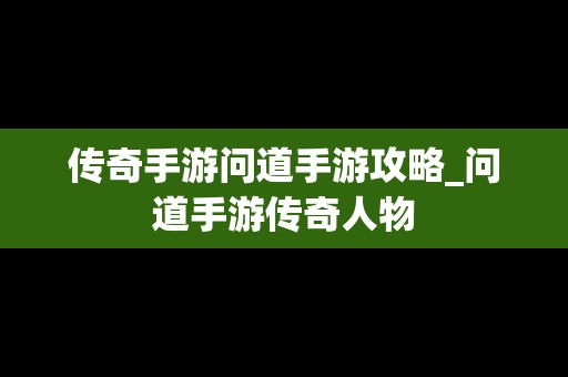 传奇手游问道手游攻略_问道手游传奇人物