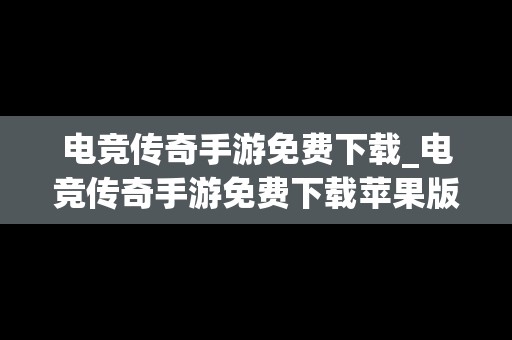 电竞传奇手游免费下载_电竞传奇手游免费下载苹果版