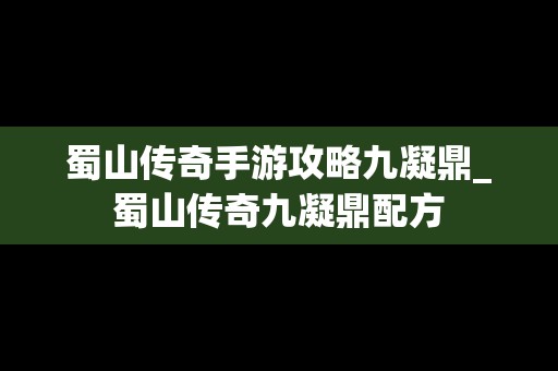 蜀山传奇手游攻略九凝鼎_蜀山传奇九凝鼎配方