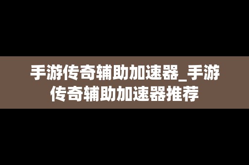 手游传奇辅助加速器_手游传奇辅助加速器推荐