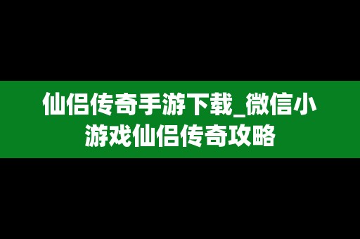 仙侣传奇手游下载_微信小游戏仙侣传奇攻略