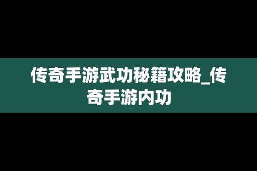 传奇手游武功秘籍攻略_传奇手游内功