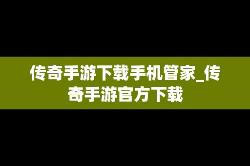 传奇手游下载手机管家_传奇手游官方下载