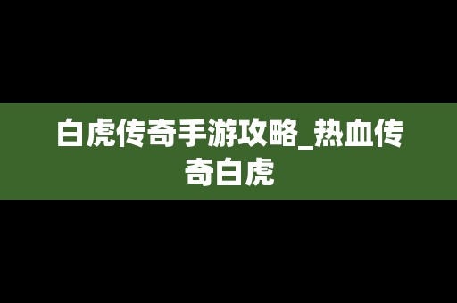 白虎传奇手游攻略_热血传奇白虎