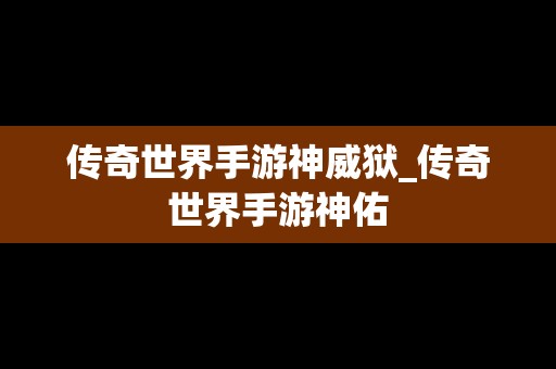 传奇世界手游神威狱_传奇世界手游神佑