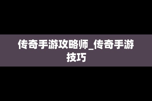 传奇手游攻略师_传奇手游技巧