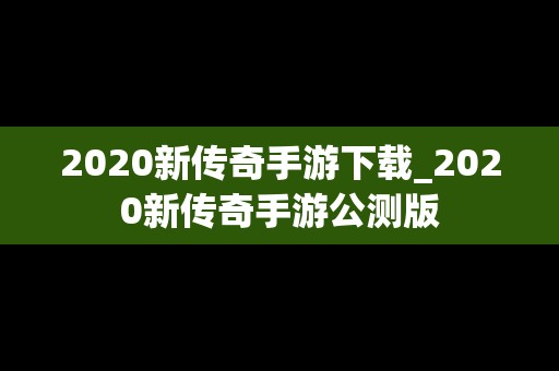 2020新传奇手游下载_2020新传奇手游公测版
