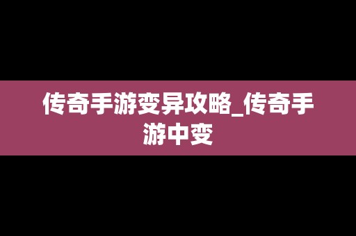 传奇手游变异攻略_传奇手游中变