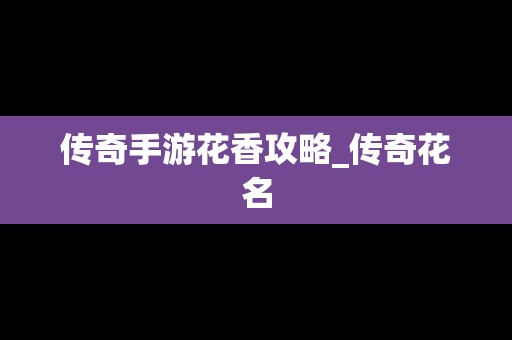 传奇手游花香攻略_传奇花名