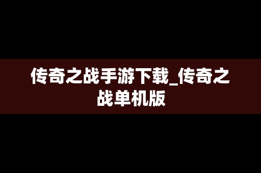 传奇之战手游下载_传奇之战单机版