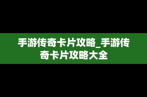 手游传奇卡片攻略_手游传奇卡片攻略大全