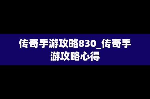 传奇手游攻略830_传奇手游攻略心得