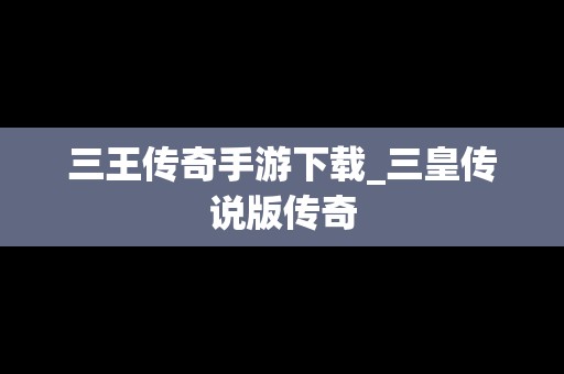 三王传奇手游下载_三皇传说版传奇
