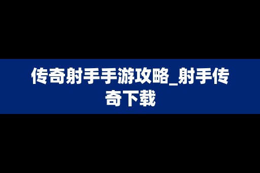 传奇射手手游攻略_射手传奇下载