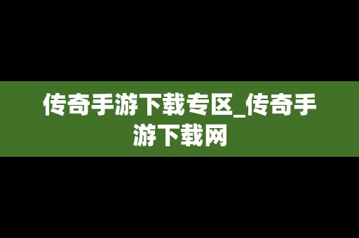 传奇手游下载专区_传奇手游下载网