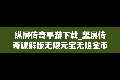 纵屏传奇手游下载_竖屏传奇破解版无限元宝无限金币