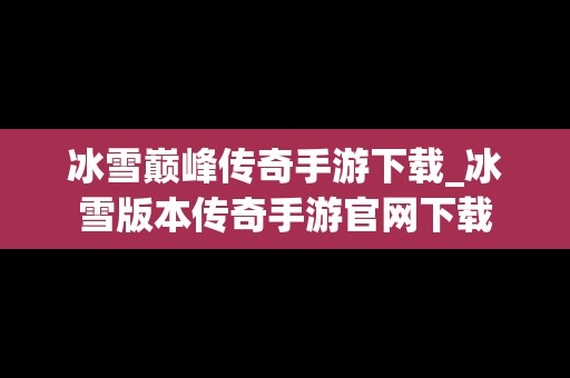 冰雪巅峰传奇手游下载_冰雪版本传奇手游官网下载