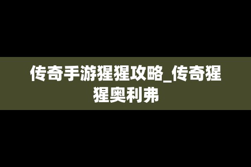 传奇手游猩猩攻略_传奇猩猩奥利弗