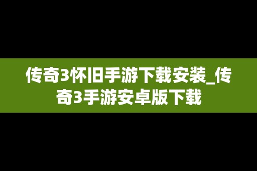 传奇3怀旧手游下载安装_传奇3手游安卓版下载