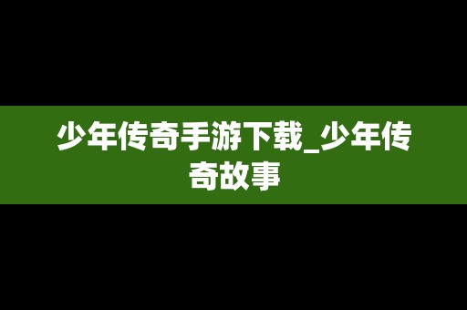 少年传奇手游下载_少年传奇故事